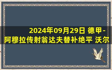 2024年09月29日 德甲-阿穆拉传射翁达夫替补绝平 沃尔夫斯堡2-2斯图加特